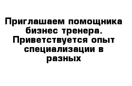 Приглашаем помощника бизнес-тренера. Приветствуется опыт специализации в разных 